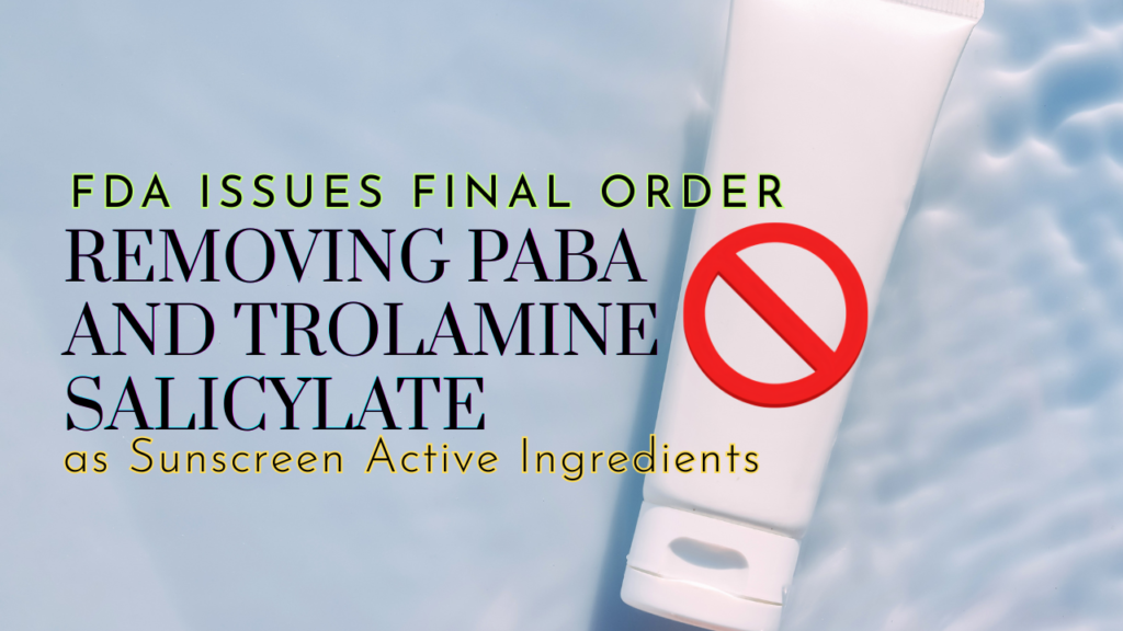 FDA ISSUES FINAL ORDER Removing PABA and Trolamine Salicylate as Sunscreen Active Ingredients